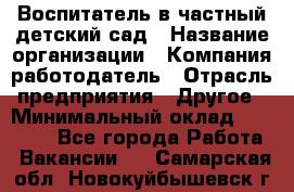 Воспитатель в частный детский сад › Название организации ­ Компания-работодатель › Отрасль предприятия ­ Другое › Минимальный оклад ­ 25 000 - Все города Работа » Вакансии   . Самарская обл.,Новокуйбышевск г.